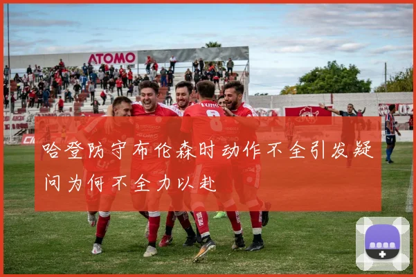 哈登防守布伦森时动作不全引发疑问为何不全力以赴