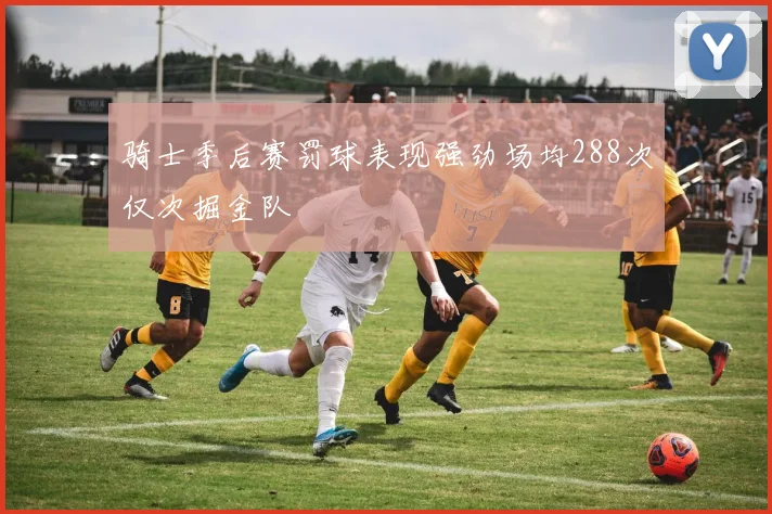 骑士季后赛罚球表现强劲场均288次仅次掘金队