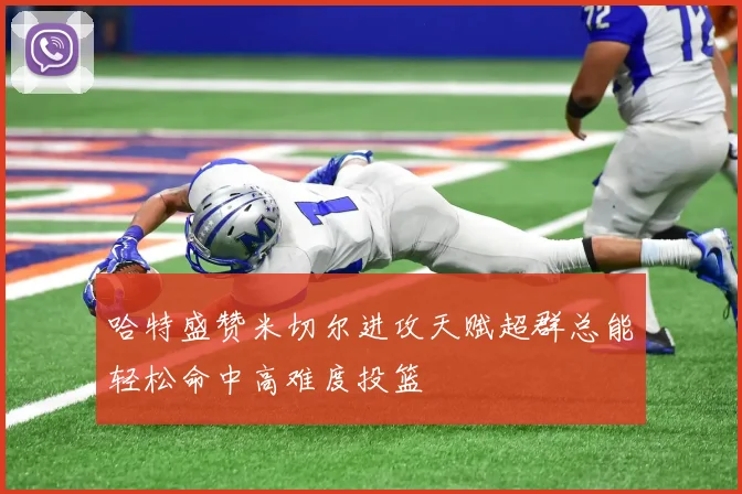 哈特盛赞米切尔进攻天赋超群总能轻松命中高难度投篮