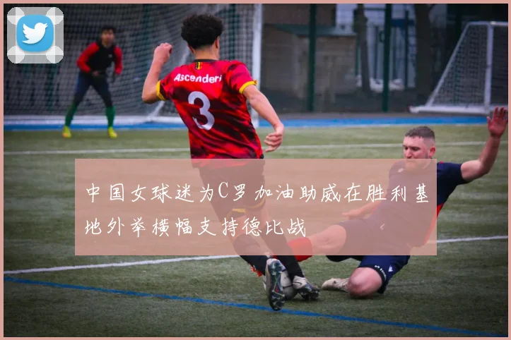 中国女球迷为C罗加油助威在胜利基地外举横幅支持德比战