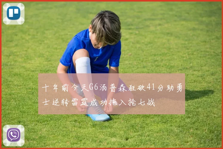 十年前今天G6汤普森狂砍41分助勇士逆转雷霆成功拖入抢七战